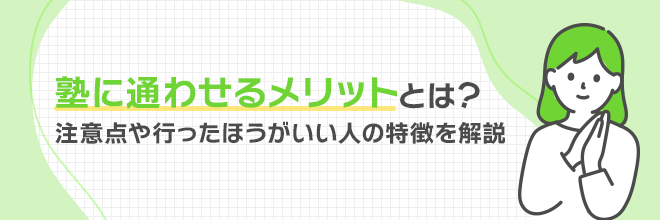 塾に通わせるメリットとは？注意点や行ったほうがいい人の特徴を解説