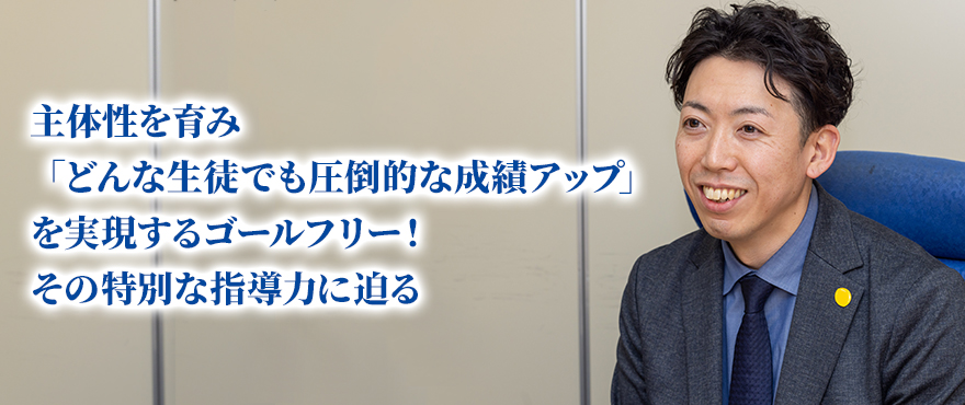 主体性を育み、『どんな生徒でも圧倒的な成績アップ』を実現するゴールフリー！その特別な指導方法に迫る。