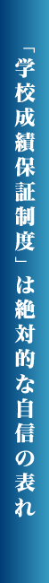 「学校成績保証制度」は絶対的な自信の表れ