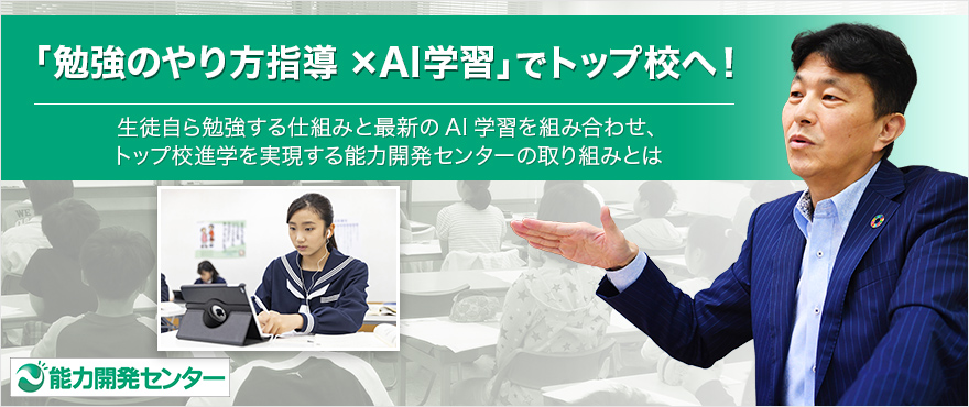 「勉強のやり方指導×AI学習」でトップ校へ！生徒自ら勉強する仕組みと最新のAI学習を組み合わせ、トップ校進学を実現する能力開発センターの取り組みとは