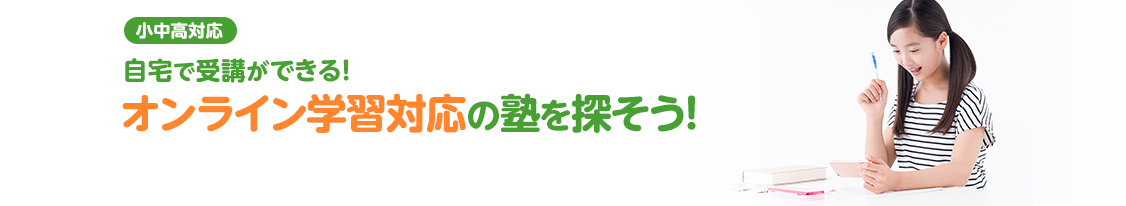 小中高対応 自宅で受講ができる！ オンライン学習対応の塾を探そう！