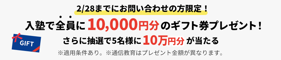 2/28までにお問い合わせの方限定！入塾で全員に10,000円分&抽選で5名さまに10万円ギフト券がもらえる！