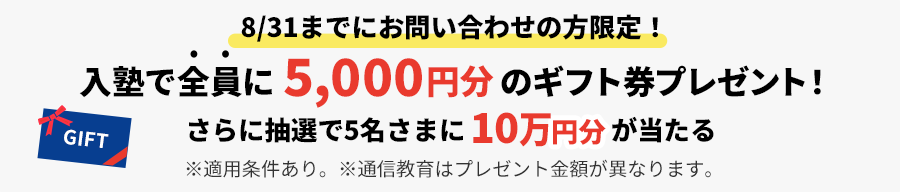 8/31までにお問い合わせの方限定！入塾で全員に5,000円分&抽選で5名さまに10万円ギフト券がもらえる！