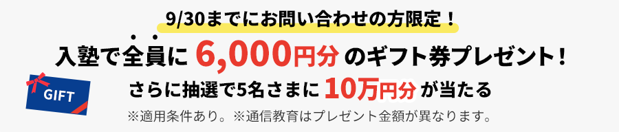 9/30までにお問い合わせの方限定！入塾で全員に6,000円分&抽選で5名さまに10万円ギフト券がもらえる！