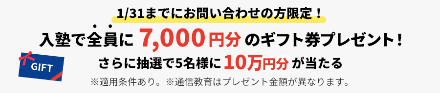 1/31までにお問い合わせの方限定！入塾で全員に7,000円分&抽選で5名さまに10万円ギフト券がもらえる！