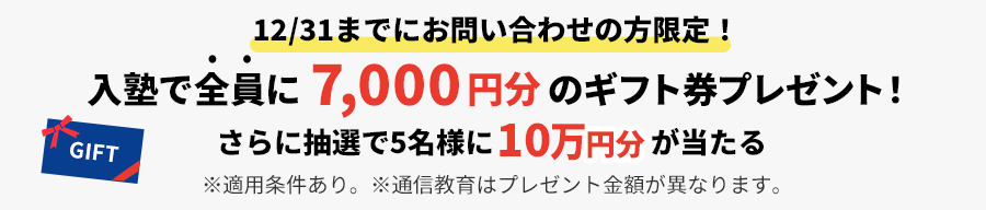 12/31までにお問い合わせの方限定！入塾で全員に7,000円分&抽選で5名さまに10万円ギフト券がもらえる！