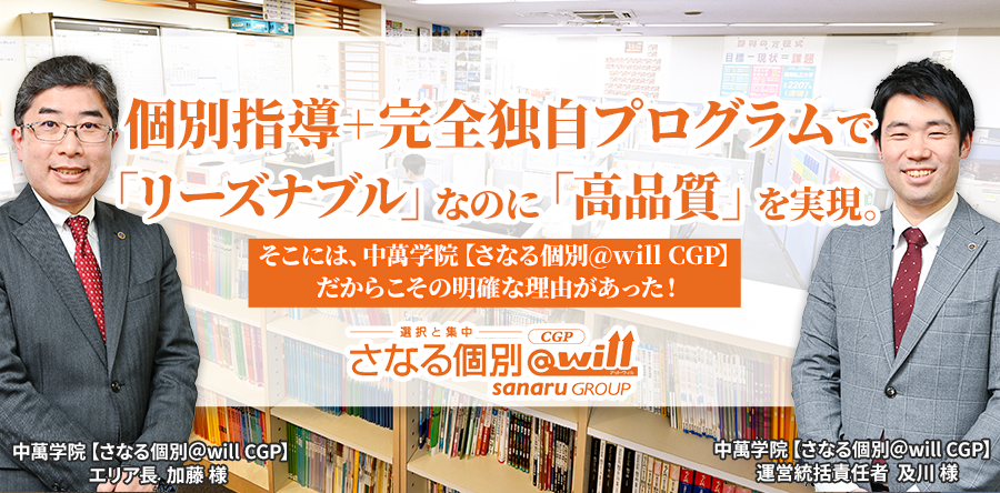 個別指導＋完全独自プログラムで「リーズナブル」なのに「高品質」を実現。そこには、中萬学院【さなる個別@will CGP】だからこその明確な理由があった！